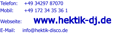Telefon:   	 +49 34297 87070 Mobil:   	 +49 172 34 35 36 1 Webseite:   	www.hektik-dj.de E-Mail:   	info@hektik-disco.de